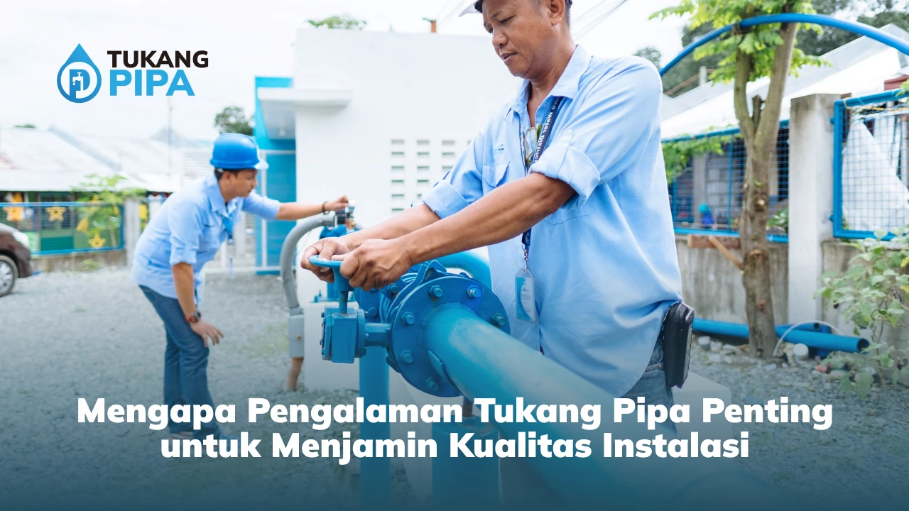 Mengapa Pengalaman Tukang Pipa Penting untuk Menjamin Kualitas Instalasi