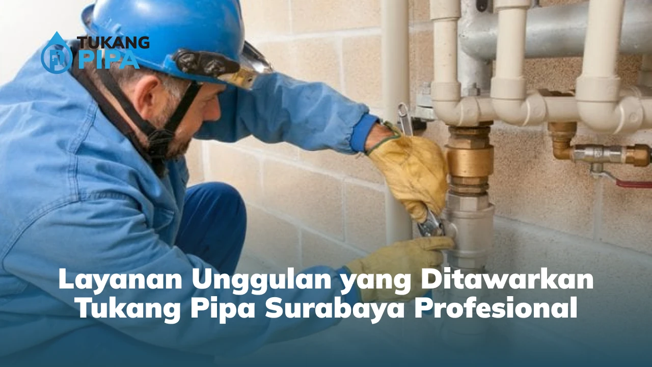 Layanan Unggulan yang Ditawarkan Tukang Pipa Surabaya Profesional