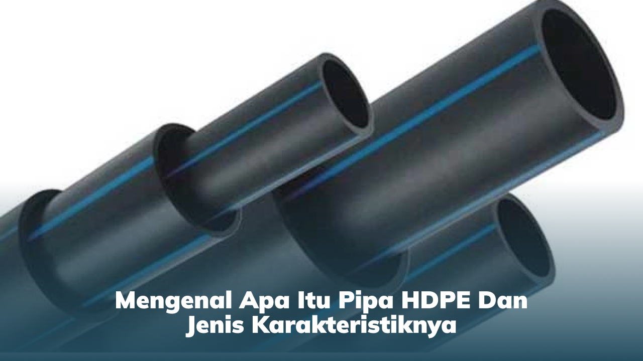 Mengenal Apa itu Pipa HDPE dan Jenis Karakteristiknya