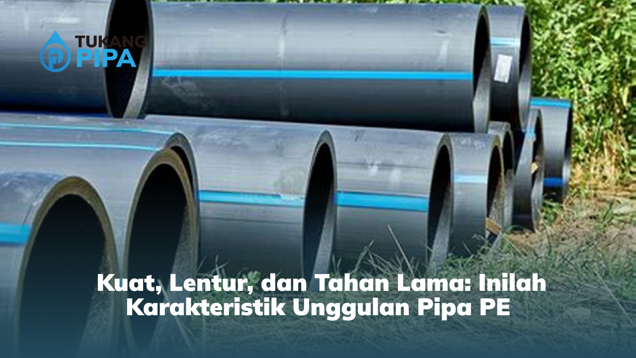 Kuat, Lentur, dan Tahan Lama: Inilah Karakteristik Unggulan Pipa PE