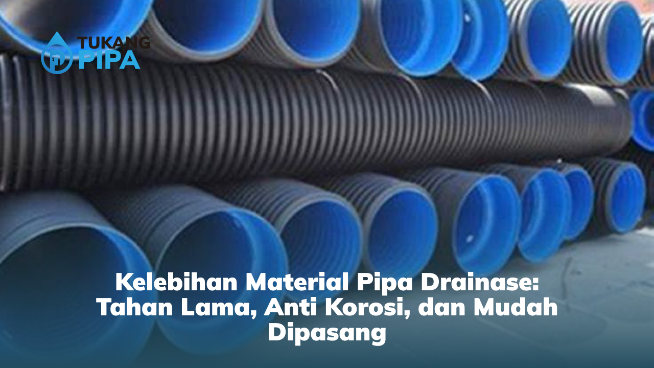 Kelebihan Material Pipa Drainase: Tahan Lama, Anti Korosi, dan Mudah Dipasang