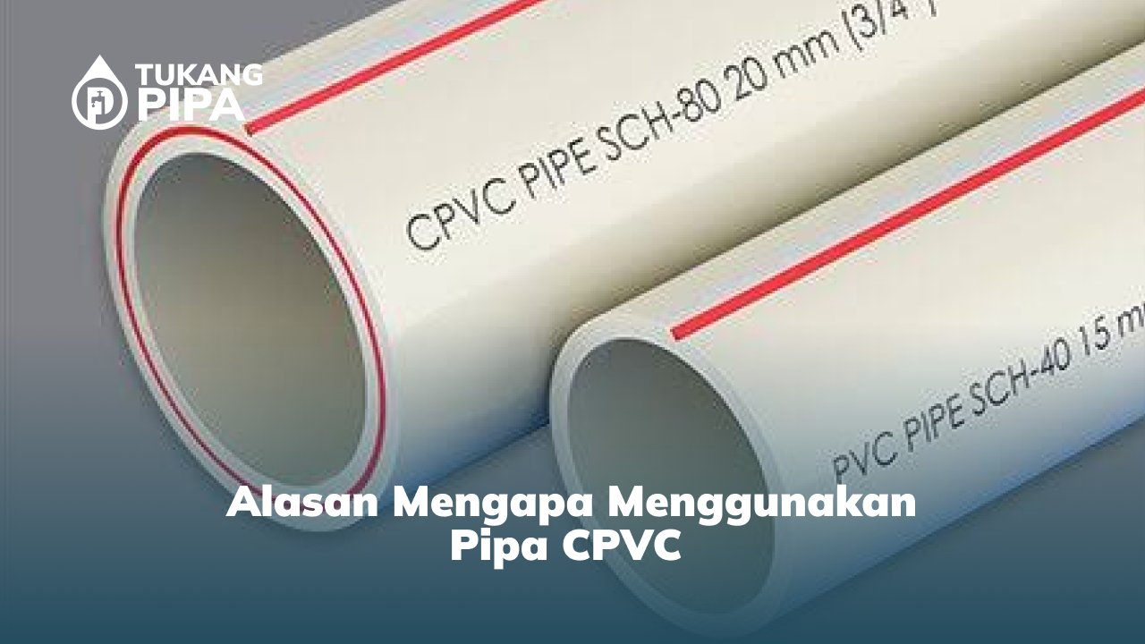 Alasan Mengapa Menggunakan Pipa CPVC