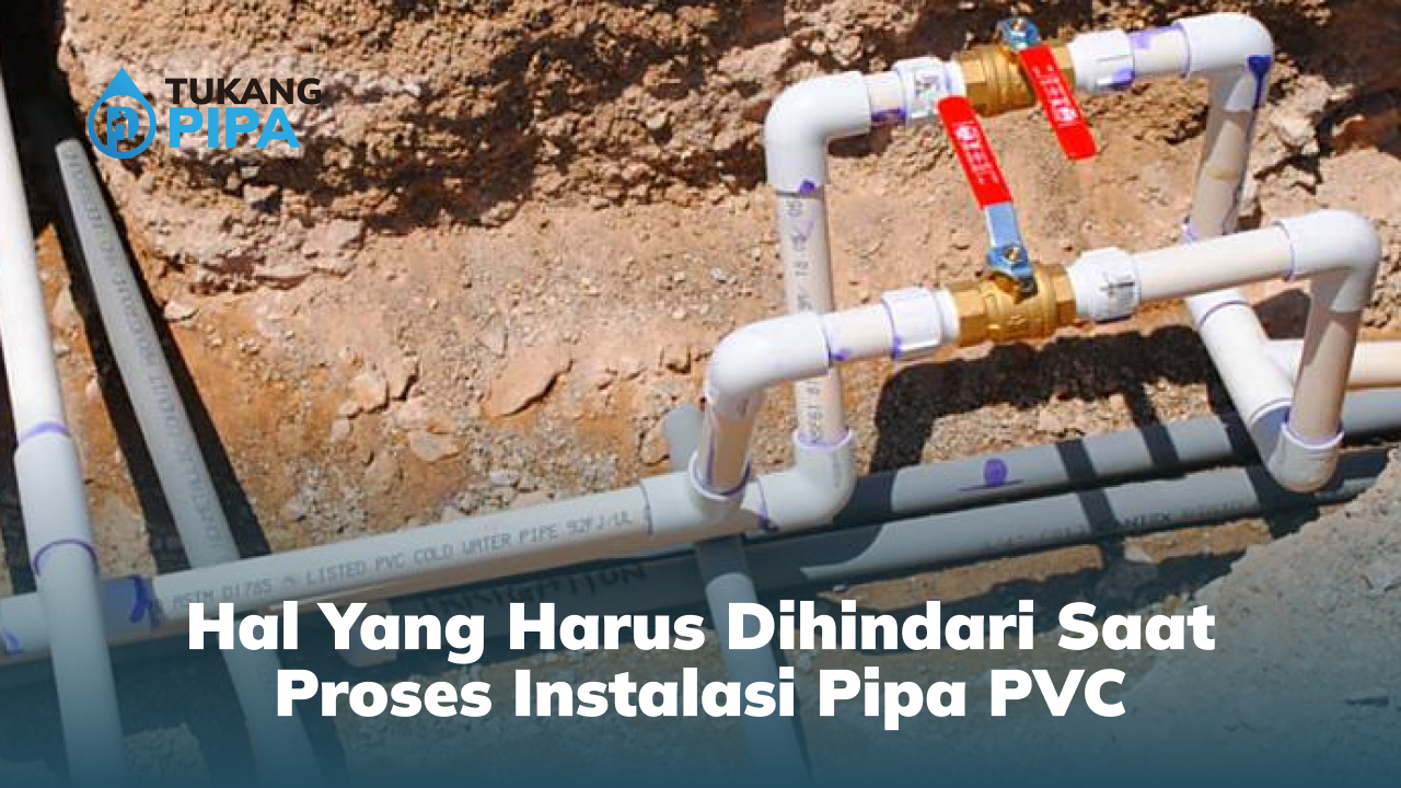 Hal Yang Harus Dihindari Saat Proses Instalasi Pipa PVC