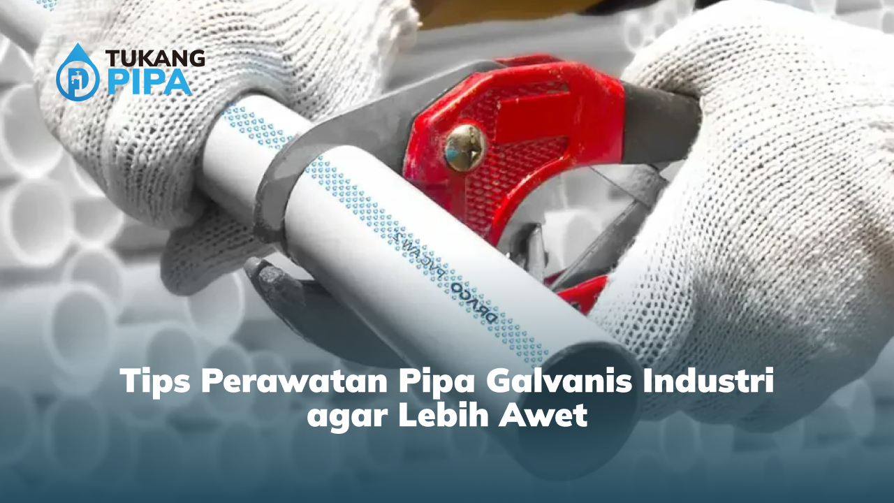 Tips Perawatan Pipa Galvanis Industri agar Lebih Awet