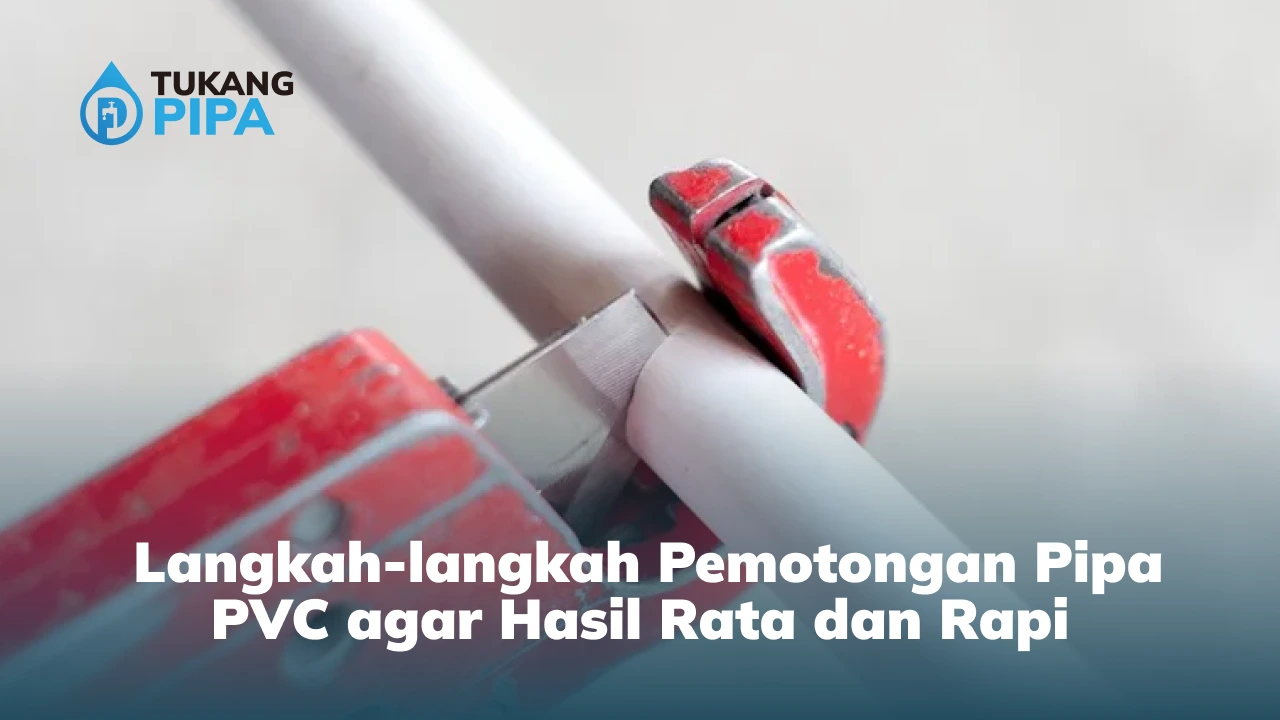 Langkah-langkah Pemotongan Pipa PVC agar Hasil Rata dan Rapi