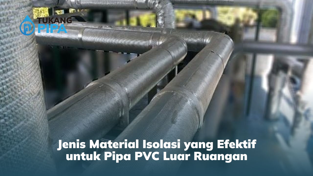 Jenis Material Isolasi yang Efektif untuk Pipa PVC Luar Ruangan