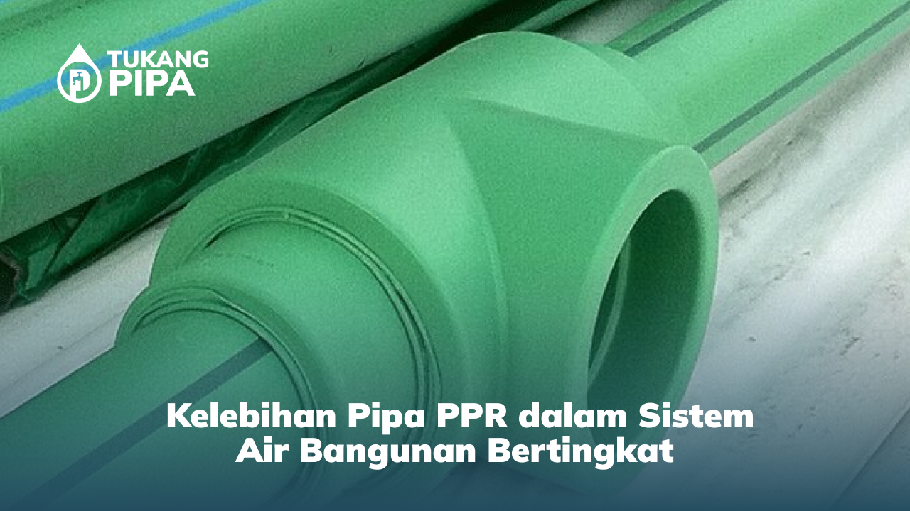 Kelebihan Pipa PPR dalam Sistem Air Bangunan Bertingkat