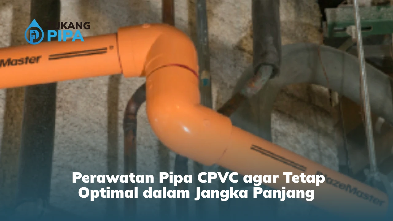 Perawatan Pipa CPVC agar Tetap Optimal dalam Jangka Panjang