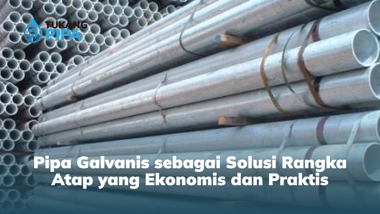 Pipa Galvanis sebagai Solusi Rangka Atap yang Ekonomis dan Praktis