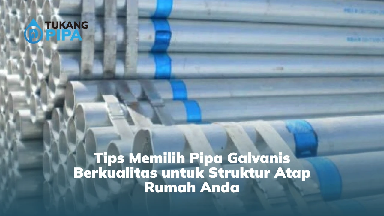 Tips Memilih Pipa Galvanis Berkualitas untuk Struktur Atap Rumah Anda