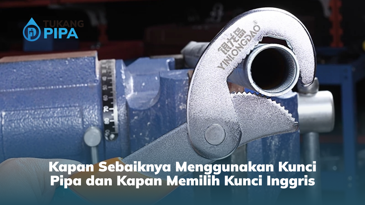 Kapan Sebaiknya Menggunakan Kunci Pipa dan Kapan Memilih Kunci Inggris