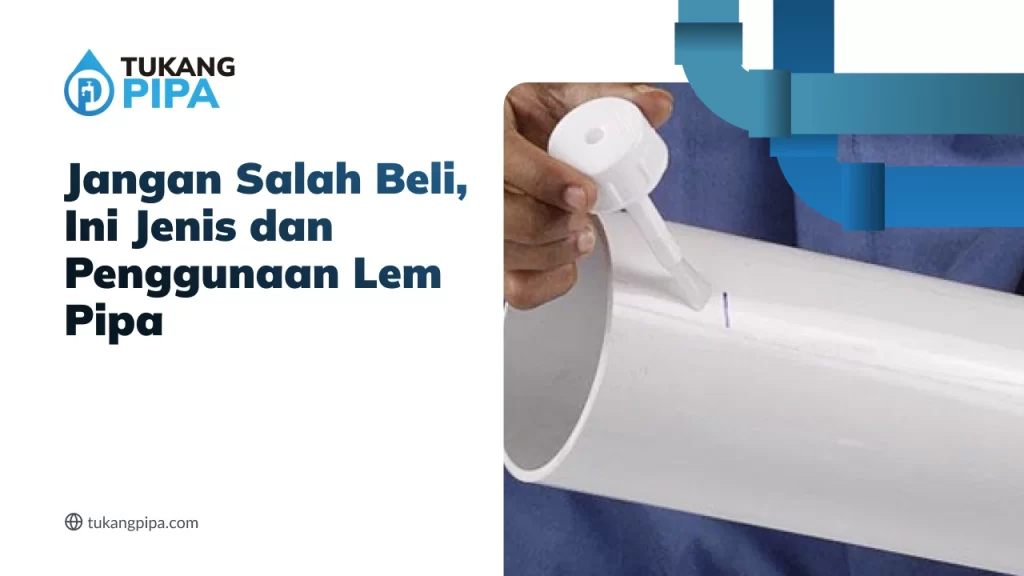 Jangan Salah Beli, Ini Jenis dan Penggunaan Lem Pipa