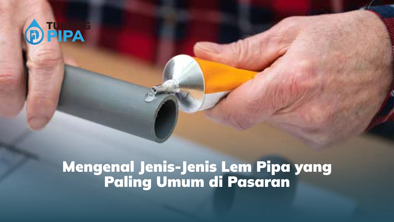 Mengenal Jenis-Jenis Lem Pipa yang Paling Umum di Pasaran