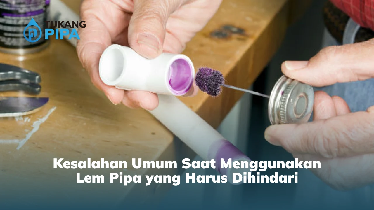 Kesalahan Umum Saat Menggunakan Lem Pipa yang Harus Dihindari
