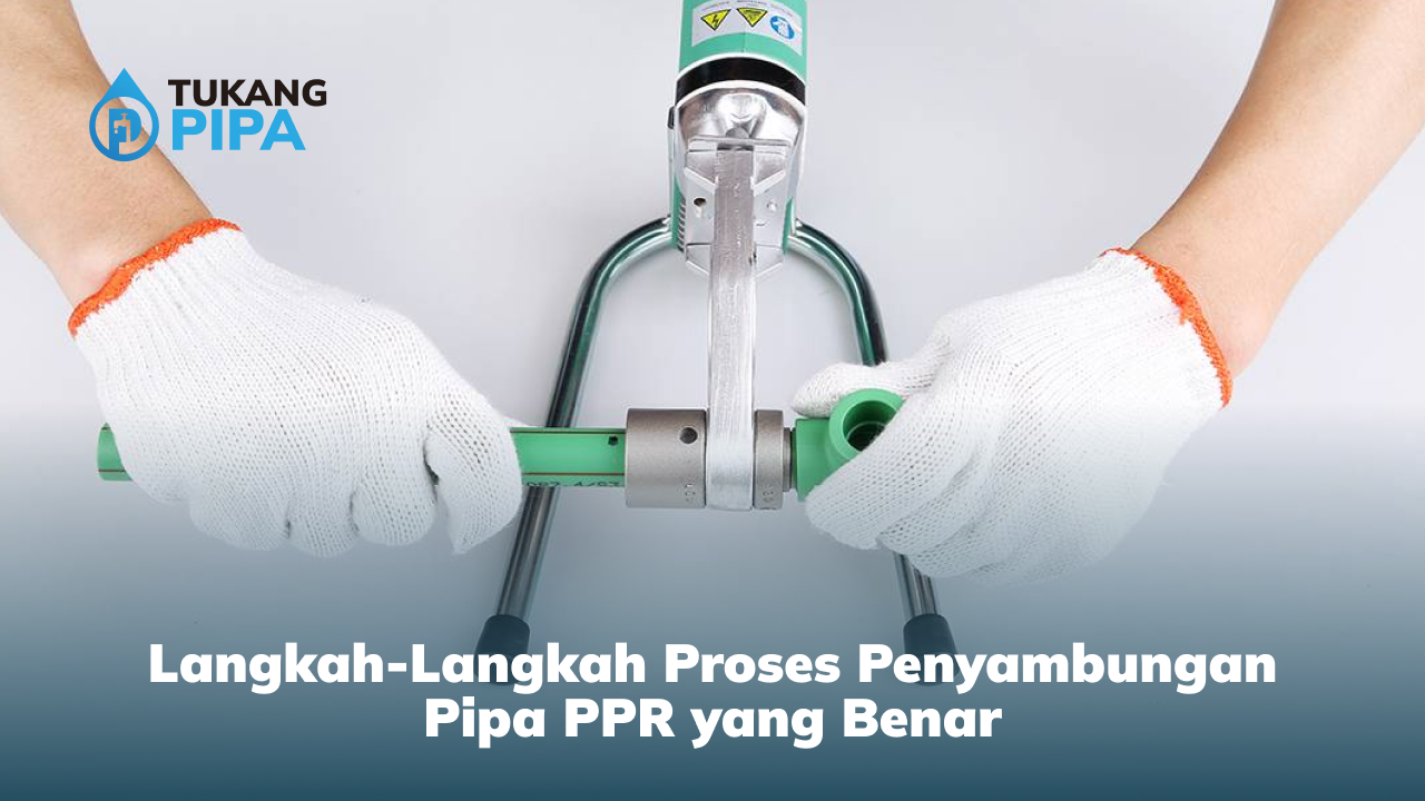 Langkah-Langkah Proses Penyambungan Pipa PPR yang Benar