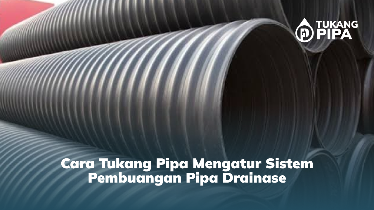 Cara Tukang Pipa Mengatur Sistem Pembuangan Pipa Drainase