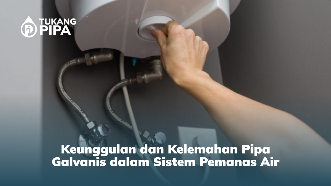 Keunggulan dan Kelemahan Pipa Galvanis dalam Sistem Pemanas Air