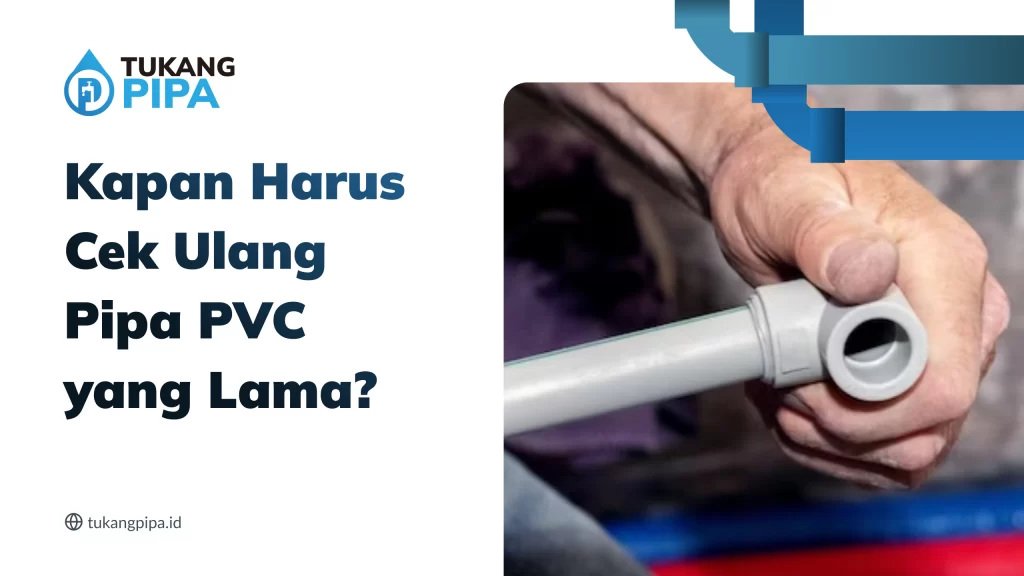 Kapan Harus Cek Ulang Pipa PVC yang Lama