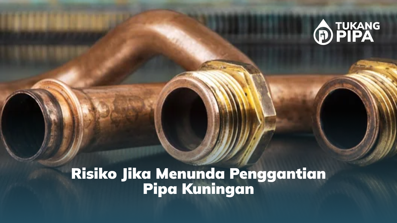 Risiko Jika Menunda Penggantian Pipa Kuningan
