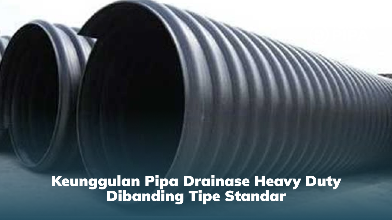 Keunggulan Pipa Drainase Heavy Duty Dibanding Tipe Standar