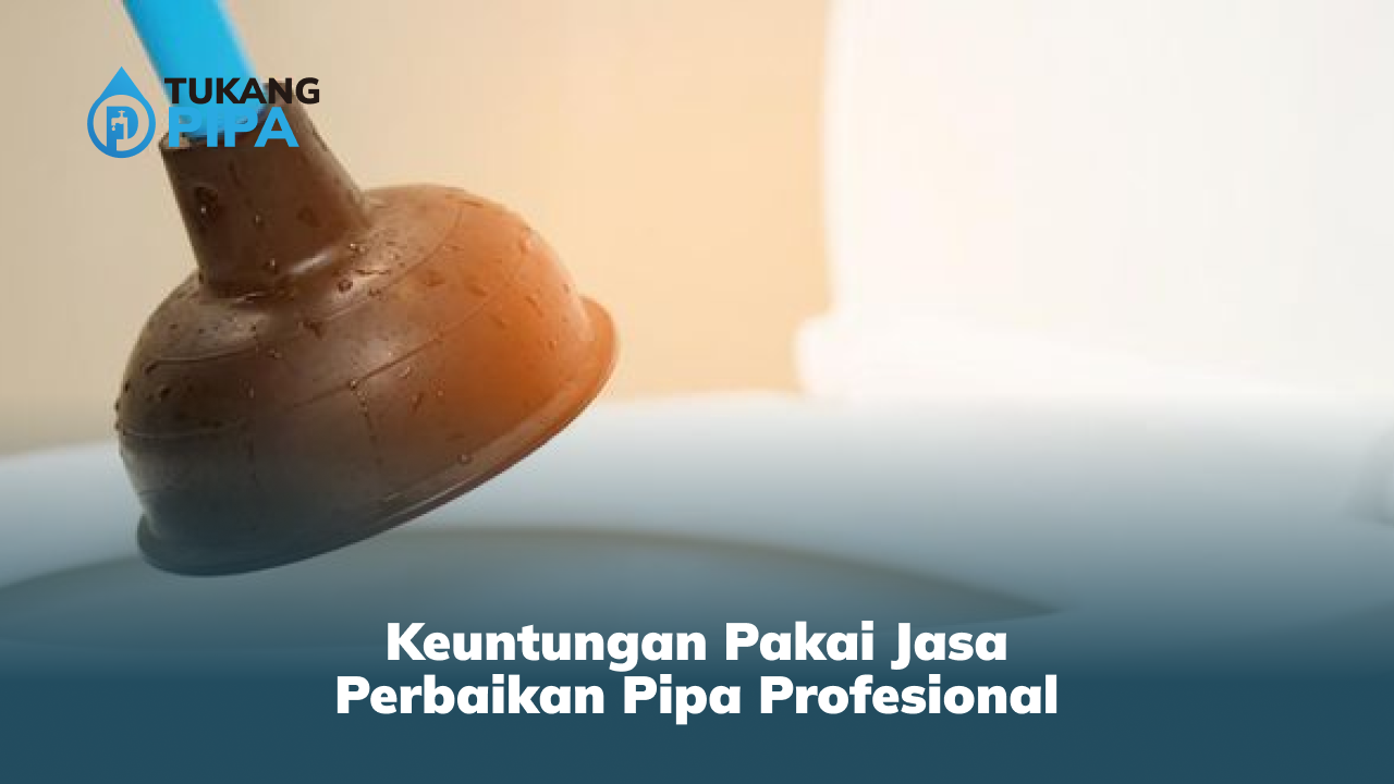 Keuntungan Pakai Jasa Perbaikan Pipa Profesional