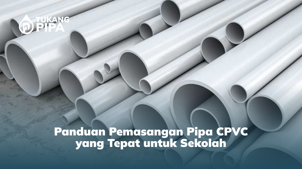 Panduan Pemasangan Pipa CPVC yang Tepat untuk Sekolah