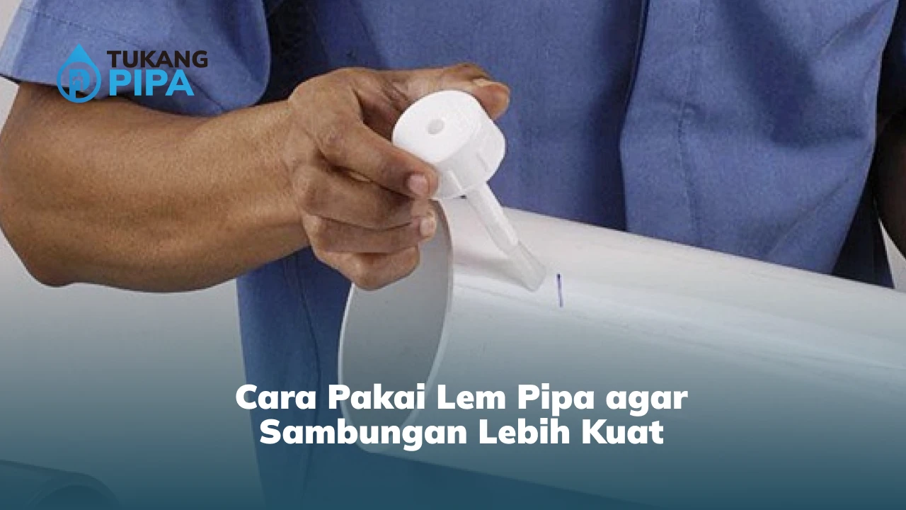 Cara Pakai Lem Pipa agar Sambungan Lebih Kuat