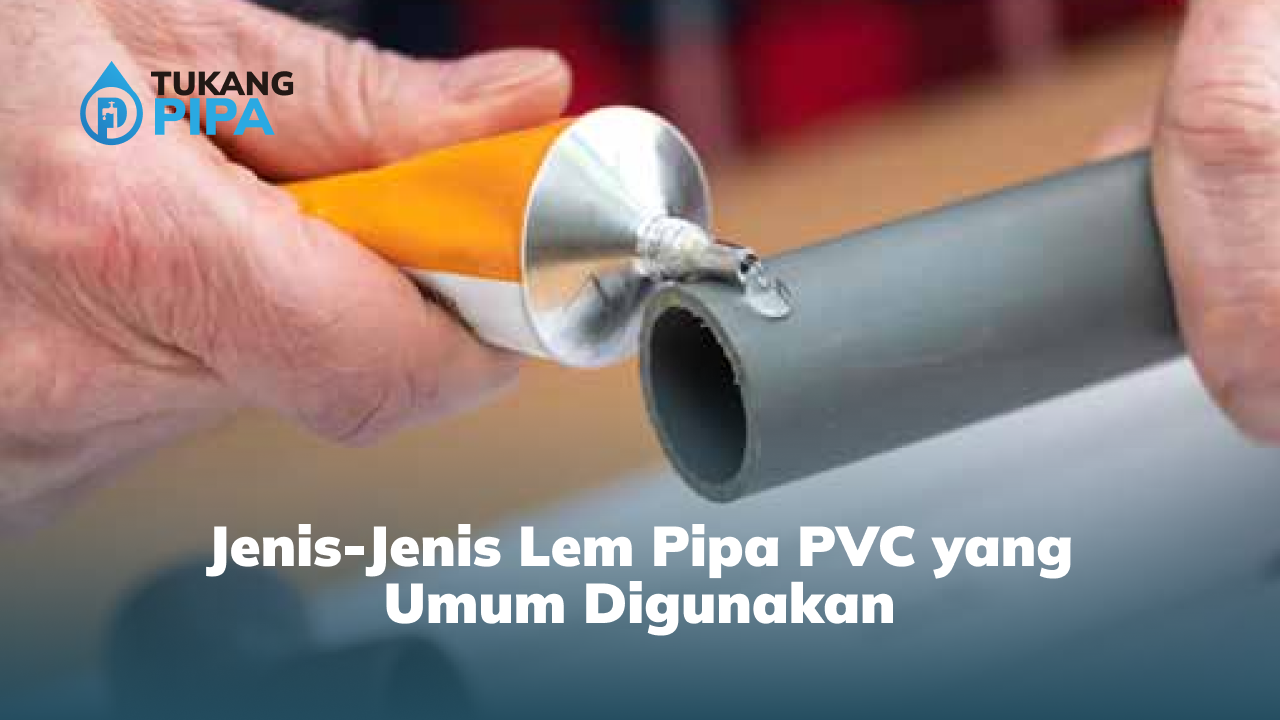 Jenis-Jenis Lem Pipa PVC yang Umum Digunakan