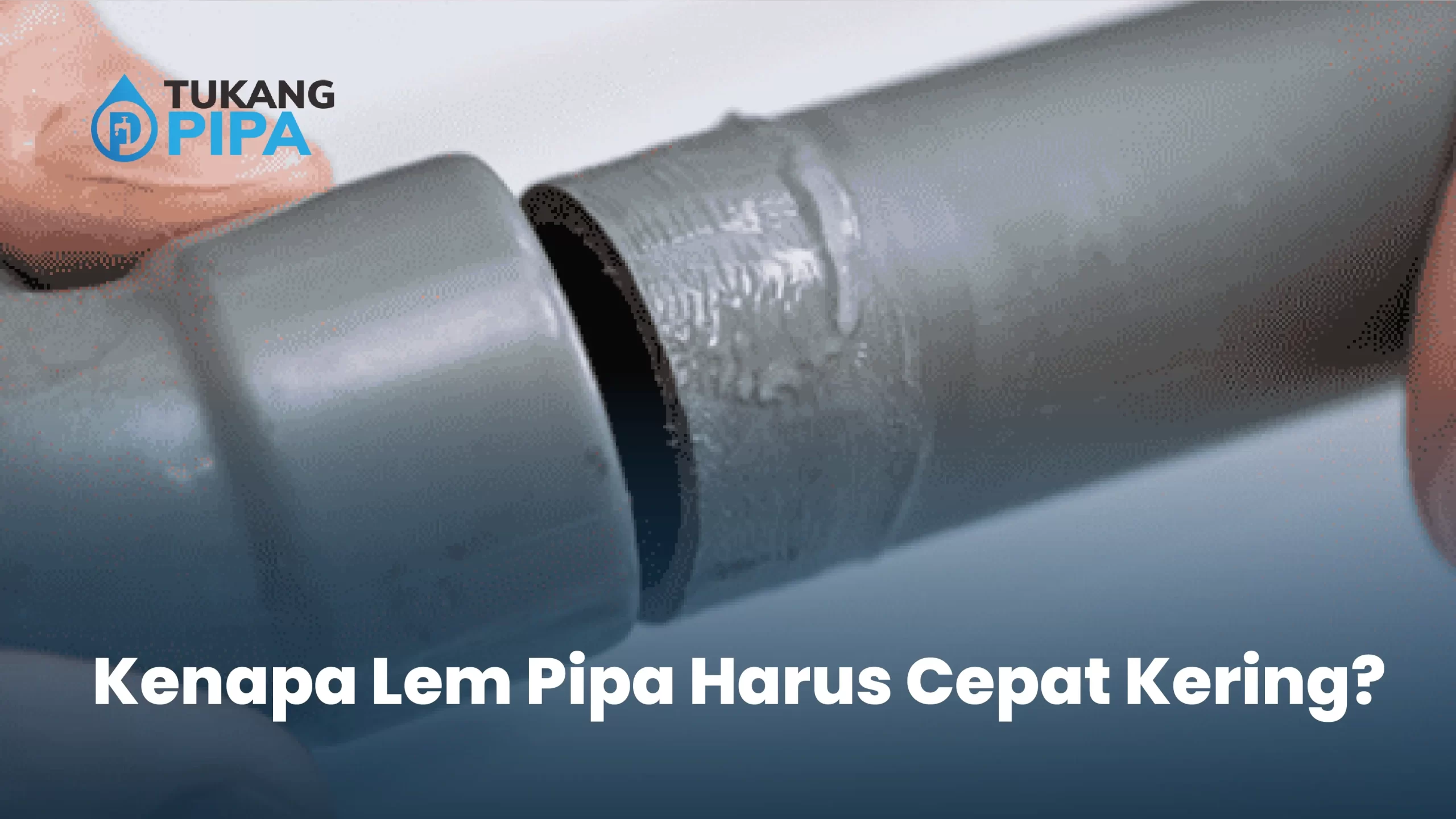 Kenapa Lem Pipa Harus Cepat Kering?