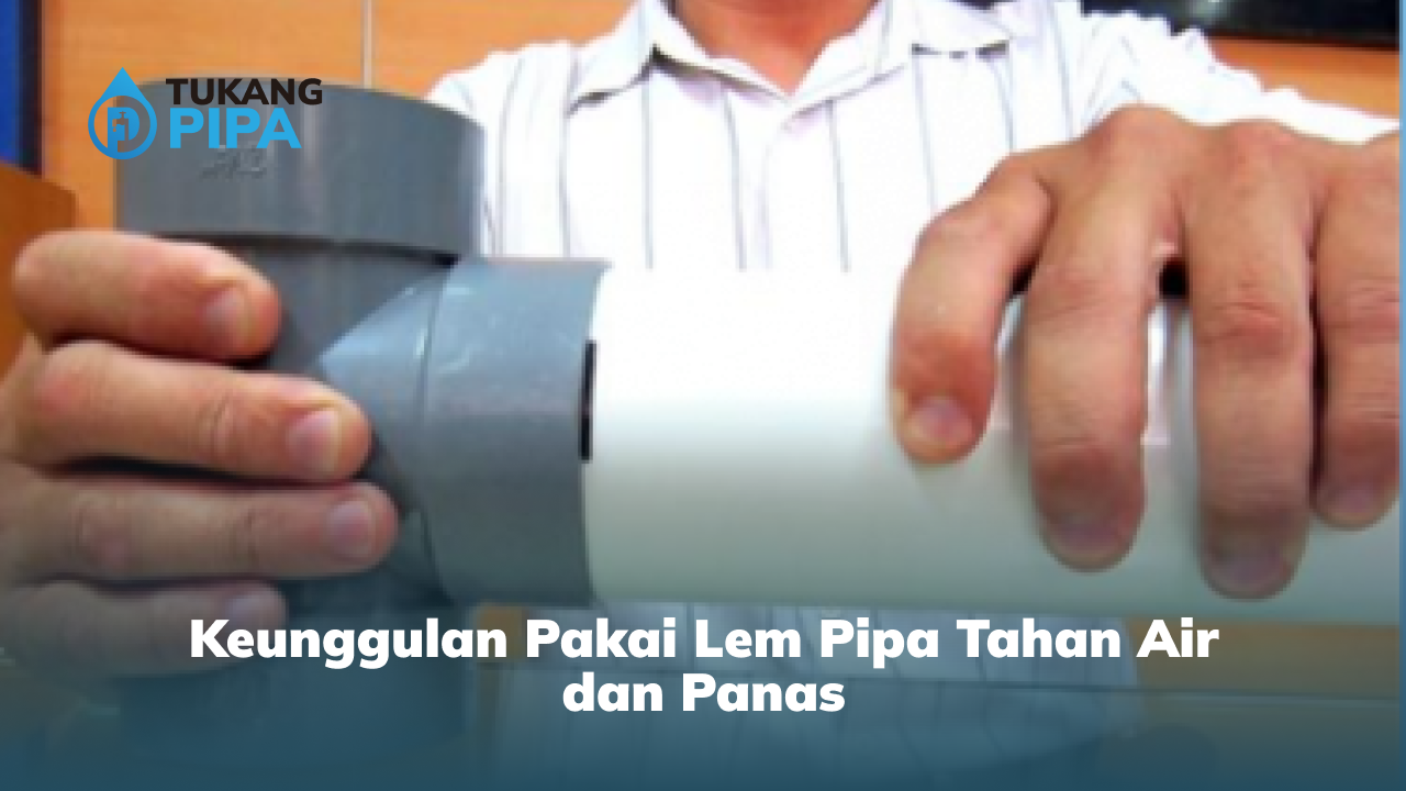 Keunggulan Pakai Lem Pipa Tahan Air Dan Panas