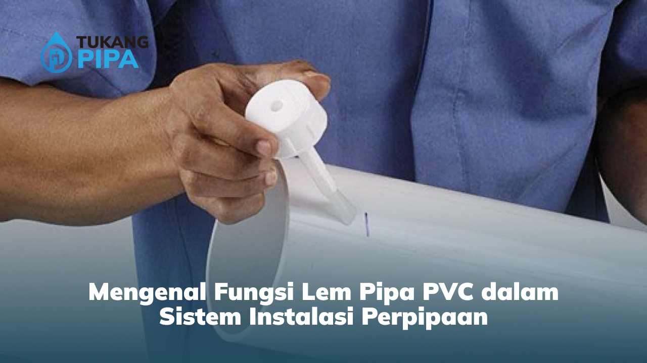 Mengenal Fungsi Lem Pipa PVC dalam Sistem Instalasi Perpipaan
