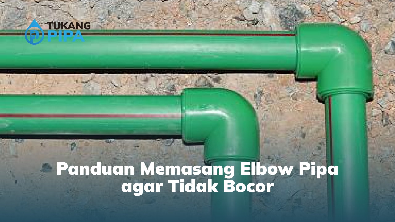 Panduan Memasang Elbow Pipa agar Tidak Bocor