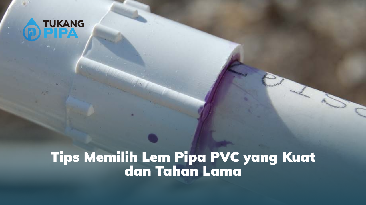 Tips Memilih Lem Pipa PVC yang Kuat dan Tahan Lama