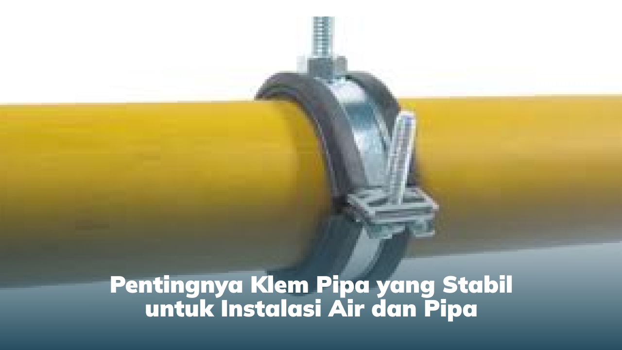 pentingnya_klem_pipa_yang_stabil_untuk_instalasi_air_dan_pipa