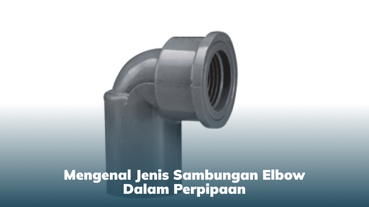 Mengenal Jenis Sambungan Elbow dalam Perpipaan