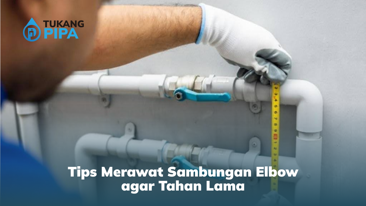 Tips Merawat Sambungan Elbow agar Tahan Lama