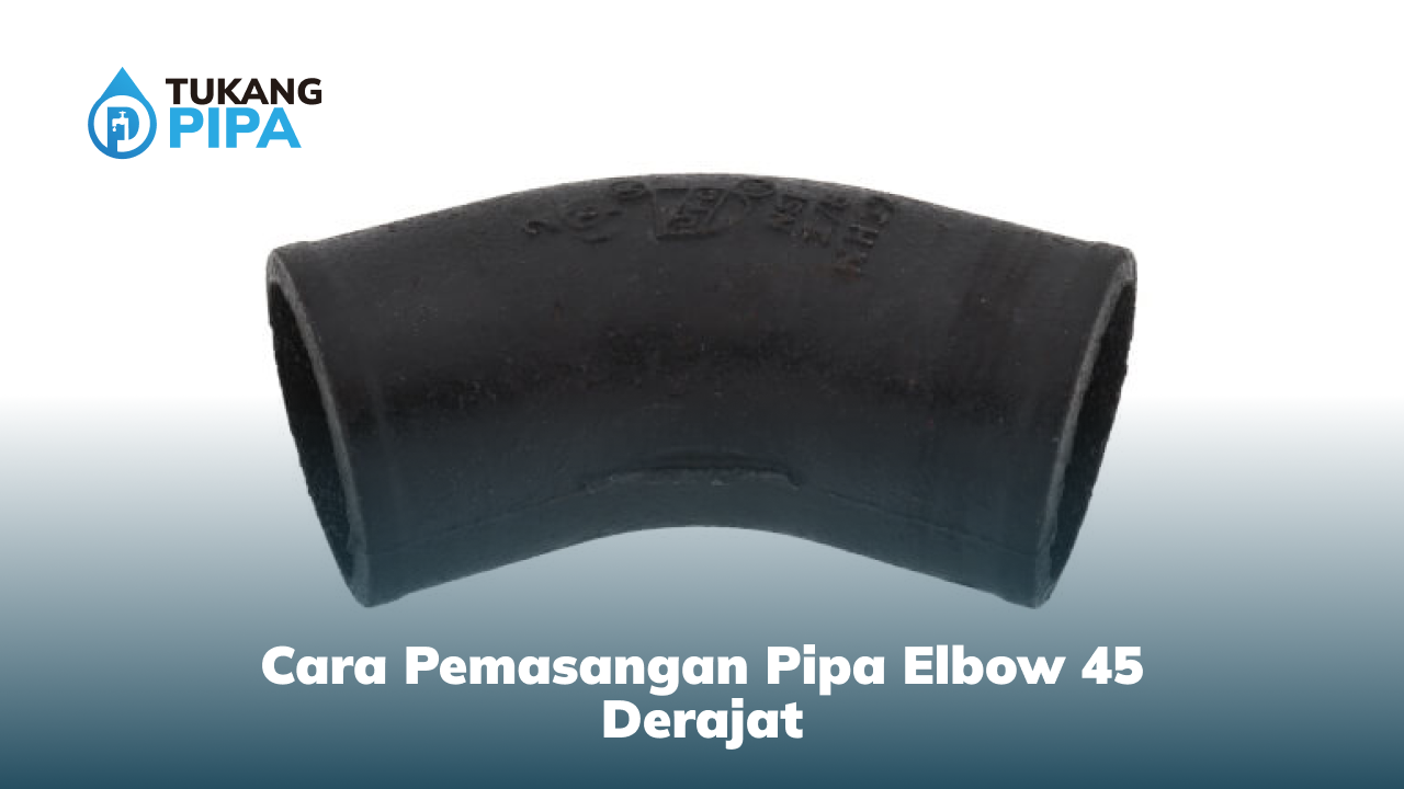 Cara Pemasangan Pipa Elbow 45 Derajat