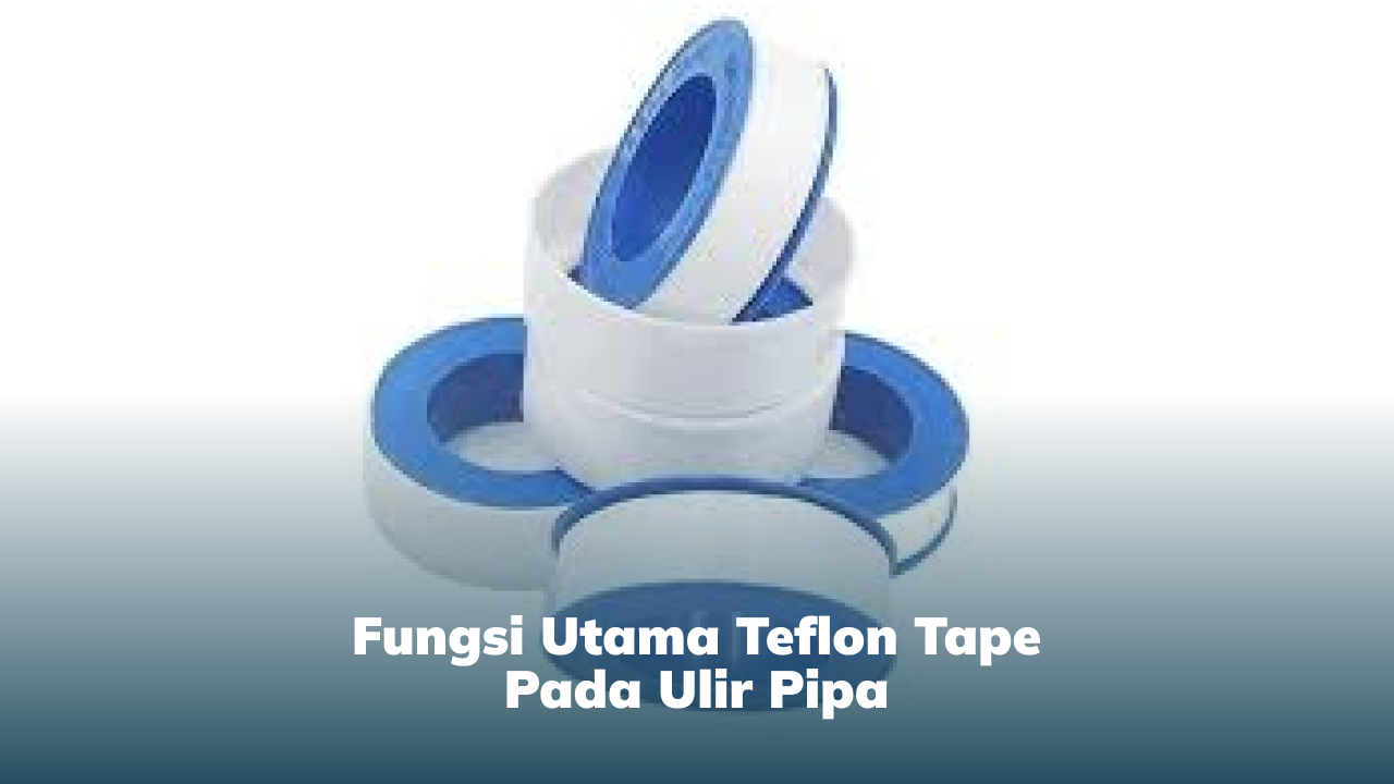 Fungsi Utama Teflon Tape pada Ulir Pipa