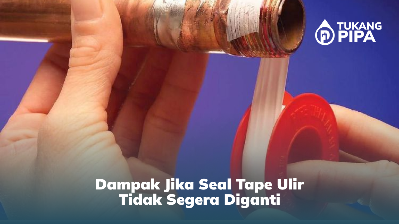 dampak_jika_seal_tape_ulir_tidak_segera_diganti