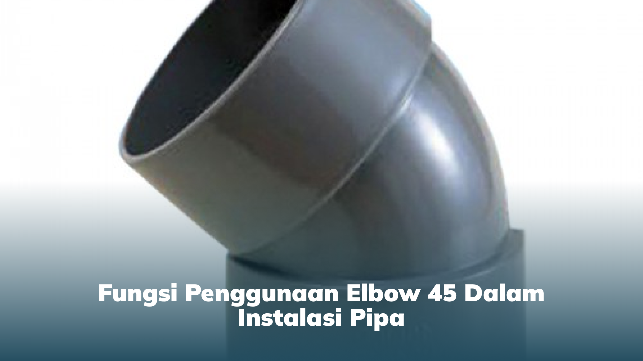 fungsi_penggunaan_elbow_45_dalam_instalasi_pipa