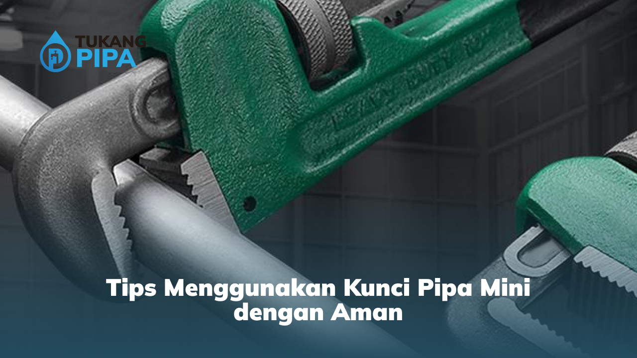 tips_menggunakan_kunci_pipa_mini_dengan_aman