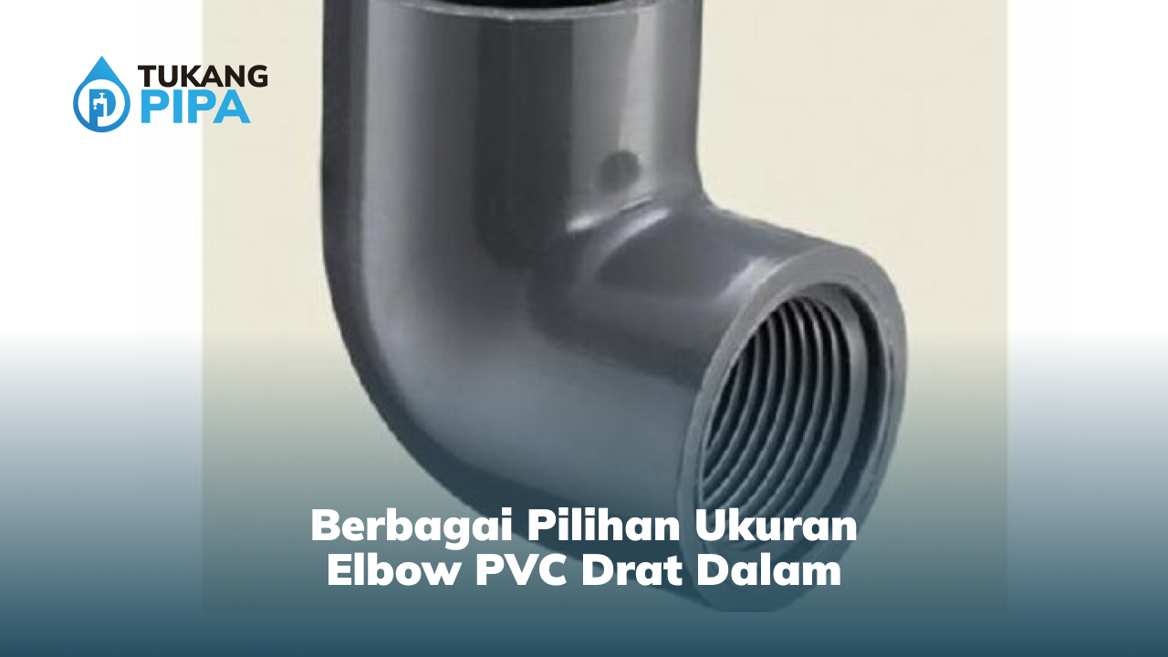 Berbagai Pilihan Ukuran Elbow PVC Drat Dalam