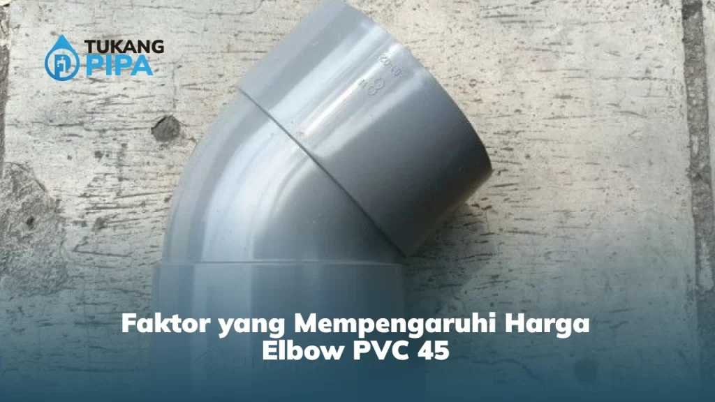 Faktor yang Mempengaruhi Harga Elbow PVC 45