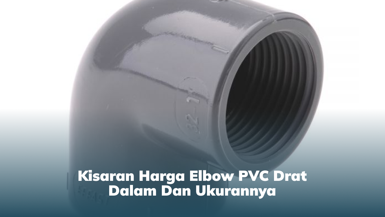 Kisaran Harga Elbow PVC Drat Dalam dan Ukurannya