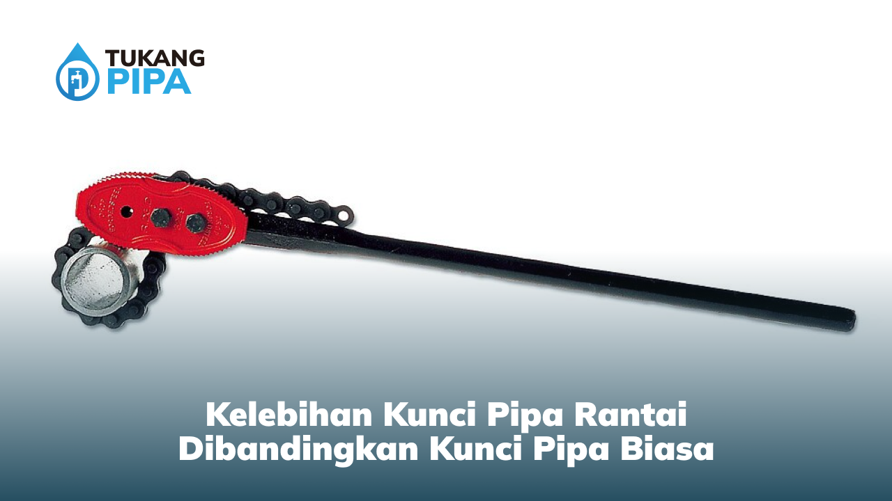 Kelebihan Kunci Pipa Rantai Dibandingkan Kunci Pipa Biasa