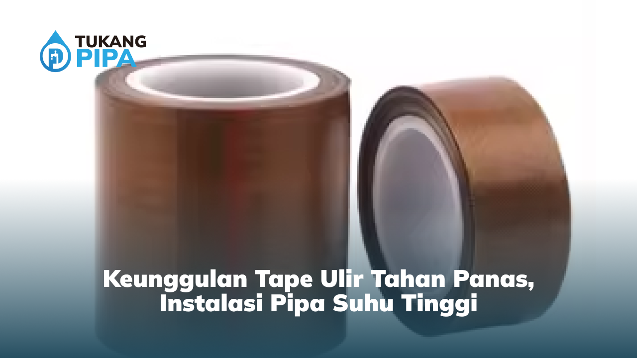 keunggulan_tape_ulir_tahan_panas_instalasi_pipa_suhu_tinggi_