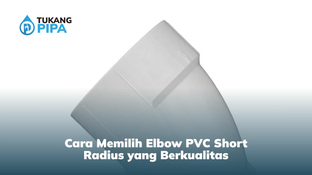 Cara Memilih Elbow PVC Short Radius yang Berkualitas