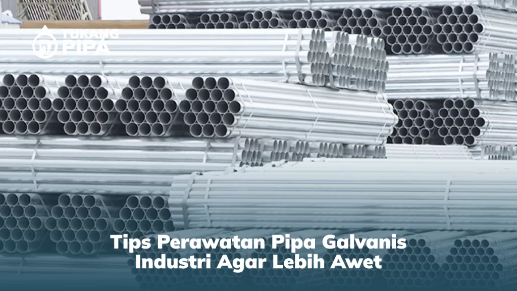 Tips Perawatan Pipa Galvanis Industri agar Lebih Awet
