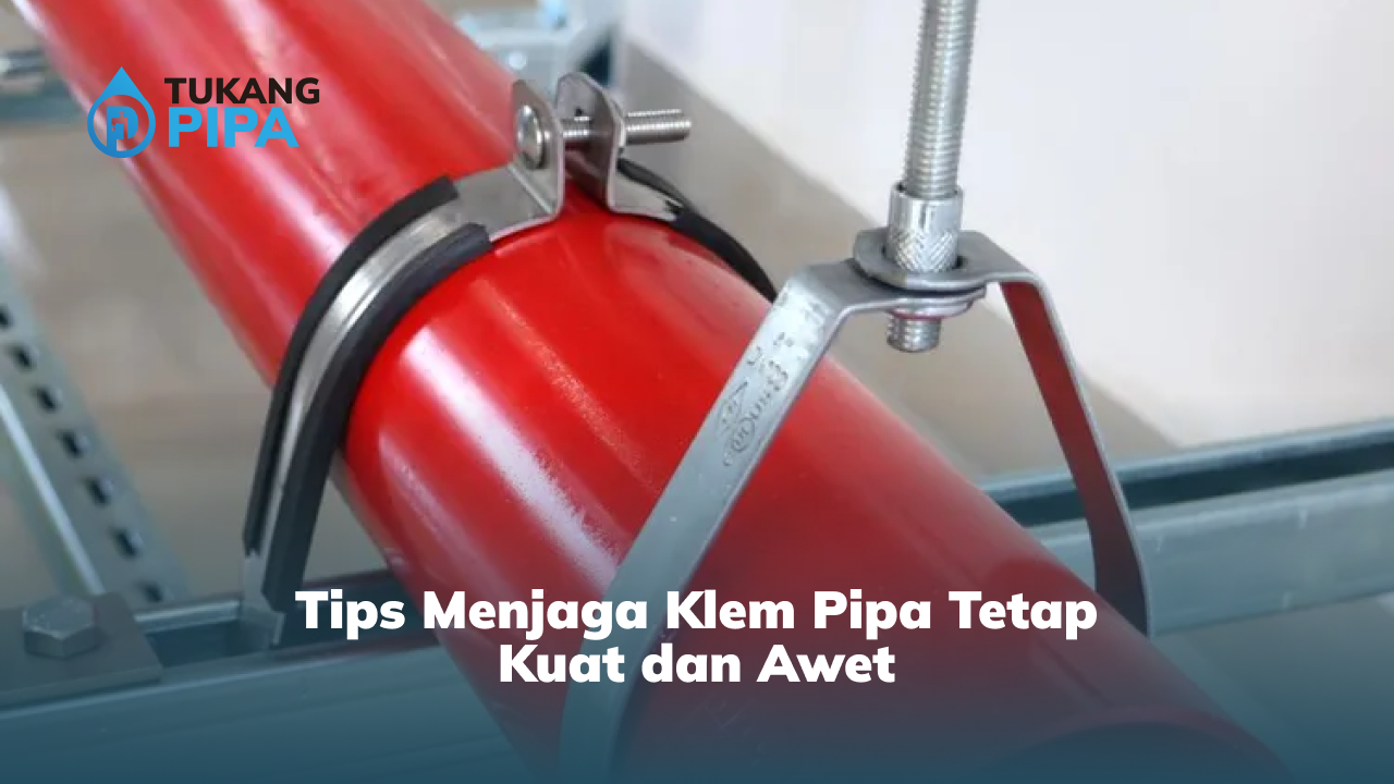 Tips Menjaga Klem Pipa Tetap Kuat dan Awet
