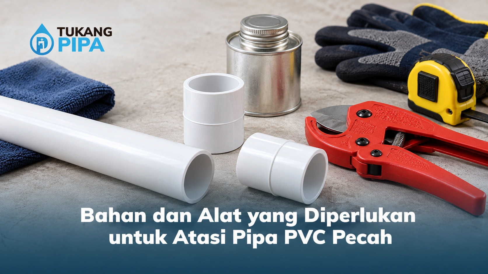 Bahan dan Alat yang Diperlukan untuk Atasi Pipa PVC Pecah